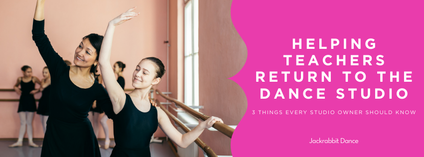 Helping teachers return to the dance studio. 3 things every studio owner should know.